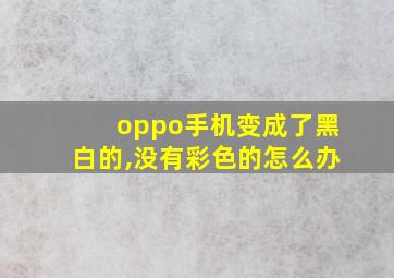 oppo手机变成了黑白的,没有彩色的怎么办