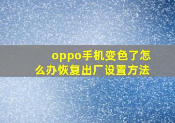 oppo手机变色了怎么办恢复出厂设置方法