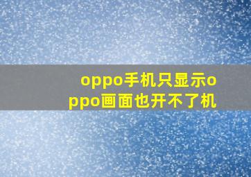 oppo手机只显示oppo画面也开不了机