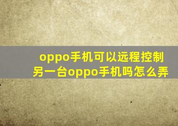 oppo手机可以远程控制另一台oppo手机吗怎么弄