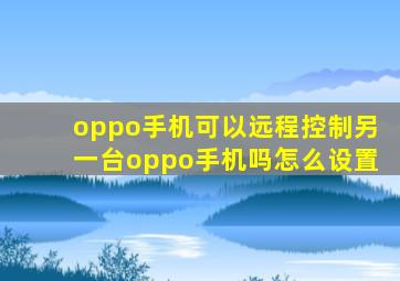 oppo手机可以远程控制另一台oppo手机吗怎么设置