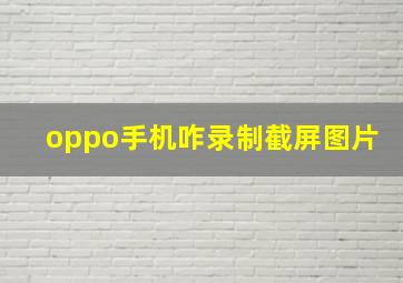 oppo手机咋录制截屏图片