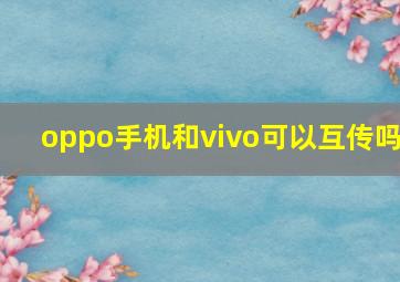 oppo手机和vivo可以互传吗