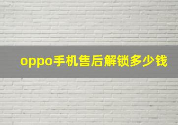 oppo手机售后解锁多少钱