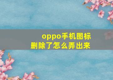 oppo手机图标删除了怎么弄出来