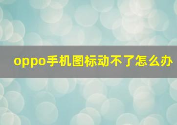 oppo手机图标动不了怎么办