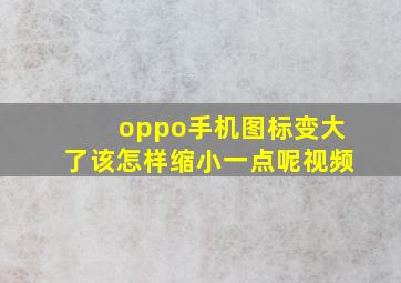 oppo手机图标变大了该怎样缩小一点呢视频