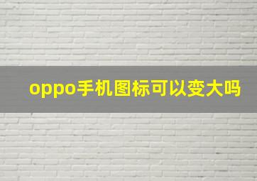 oppo手机图标可以变大吗