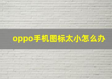 oppo手机图标太小怎么办