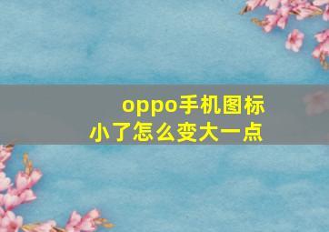 oppo手机图标小了怎么变大一点