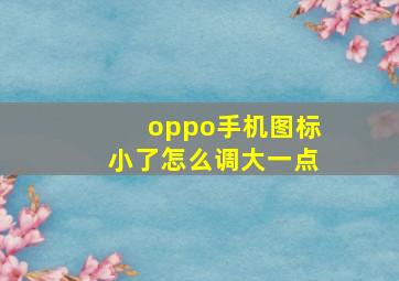 oppo手机图标小了怎么调大一点