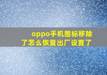 oppo手机图标移除了怎么恢复出厂设置了