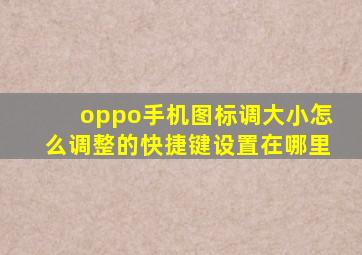 oppo手机图标调大小怎么调整的快捷键设置在哪里