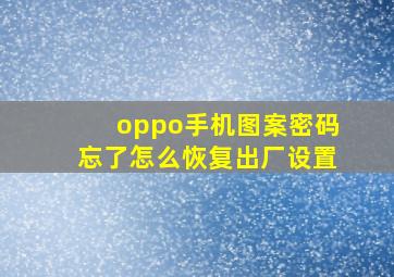 oppo手机图案密码忘了怎么恢复出厂设置