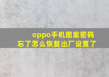 oppo手机图案密码忘了怎么恢复出厂设置了