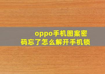 oppo手机图案密码忘了怎么解开手机锁