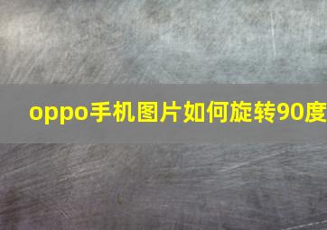 oppo手机图片如何旋转90度