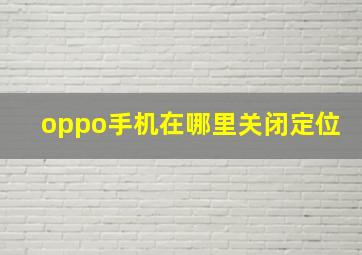 oppo手机在哪里关闭定位