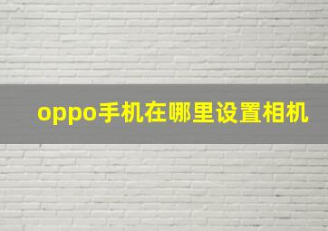 oppo手机在哪里设置相机