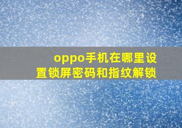 oppo手机在哪里设置锁屏密码和指纹解锁