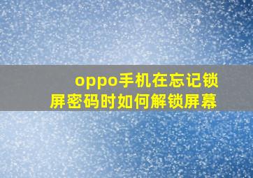 oppo手机在忘记锁屏密码时如何解锁屏幕