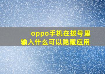 oppo手机在拨号里输入什么可以隐藏应用