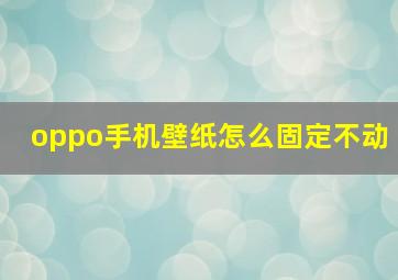 oppo手机壁纸怎么固定不动