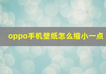 oppo手机壁纸怎么缩小一点