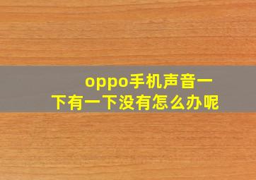 oppo手机声音一下有一下没有怎么办呢