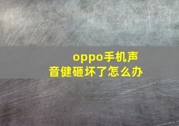 oppo手机声音健砸坏了怎么办