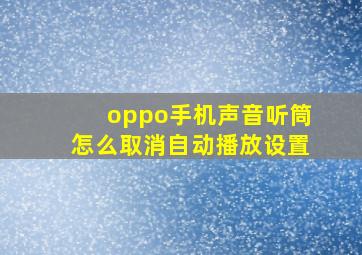 oppo手机声音听筒怎么取消自动播放设置