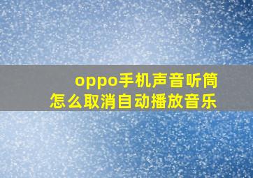 oppo手机声音听筒怎么取消自动播放音乐