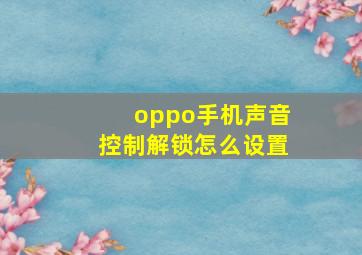 oppo手机声音控制解锁怎么设置