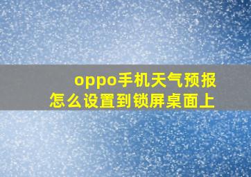 oppo手机天气预报怎么设置到锁屏桌面上