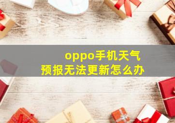 oppo手机天气预报无法更新怎么办