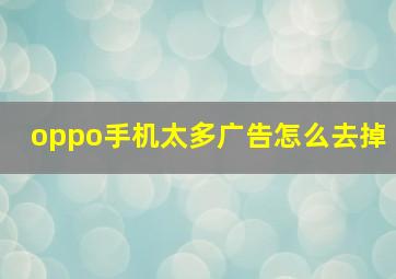 oppo手机太多广告怎么去掉