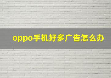 oppo手机好多广告怎么办