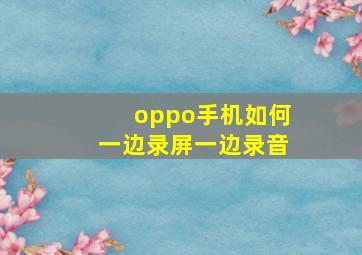 oppo手机如何一边录屏一边录音