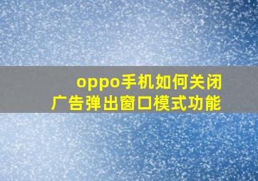 oppo手机如何关闭广告弹出窗口模式功能