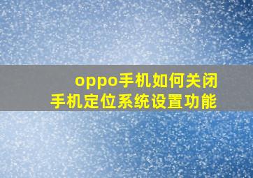 oppo手机如何关闭手机定位系统设置功能