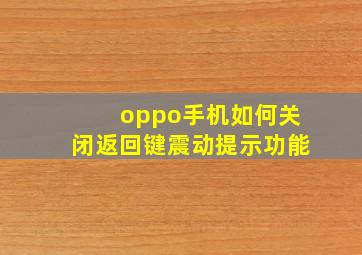 oppo手机如何关闭返回键震动提示功能