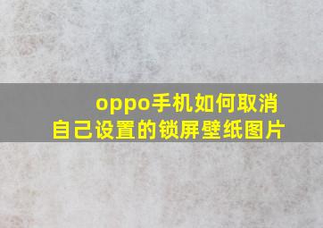 oppo手机如何取消自己设置的锁屏壁纸图片