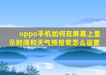 oppo手机如何在屏幕上显示时间和天气预报呢怎么设置