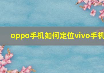 oppo手机如何定位vivo手机