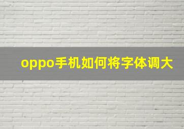 oppo手机如何将字体调大