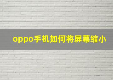 oppo手机如何将屏幕缩小