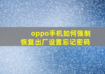 oppo手机如何强制恢复出厂设置忘记密码