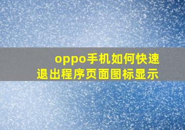 oppo手机如何快速退出程序页面图标显示