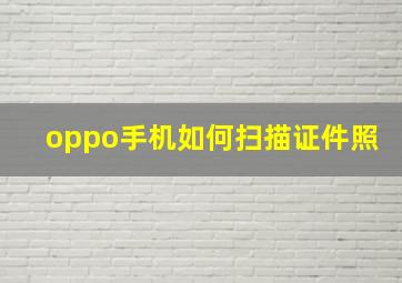 oppo手机如何扫描证件照