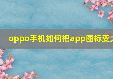 oppo手机如何把app图标变大